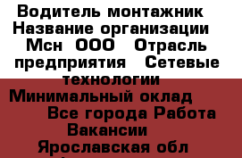 Водитель-монтажник › Название организации ­ Мсн, ООО › Отрасль предприятия ­ Сетевые технологии › Минимальный оклад ­ 55 000 - Все города Работа » Вакансии   . Ярославская обл.,Фоминское с.